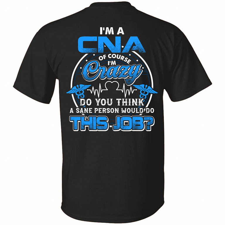 I'm A CNA Of Course I'm Crazy Do You Think A Sane Person Would Do This Job Print On Back T-Shirt - CNA Gifts, Black, Unisex T-Shirt