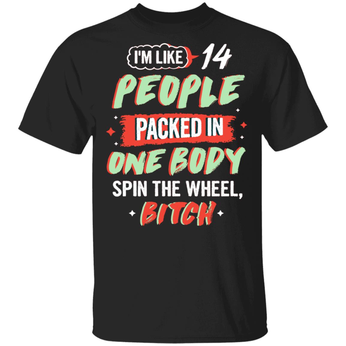 I'm Like 14 People Packed In One Body Spin The Wheel Bitch Funny T-Shirt, Black, Unisex T-Shirt