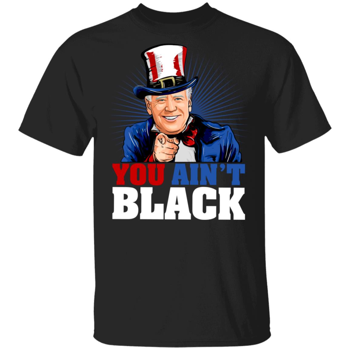 You Ain't Black T-Shirt - Anti Sleepy Joe Biden Shirt, Black, Unisex T-Shirt