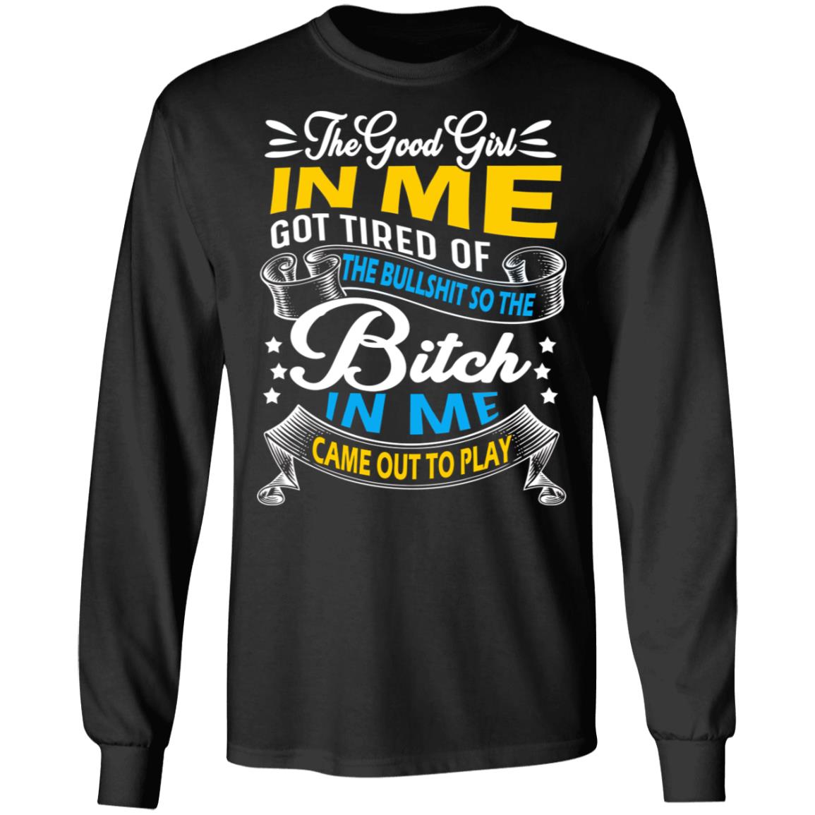 The Good Girl in Me Got Tired So the Bitch in Me Came Out to Play Hoodie - Sweatshirt - Long Sleeve Shirt, Black, Long Sleeve