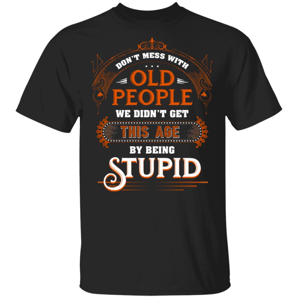 Don’t Mess with Old People We Didn’t Get This Age by Being Stupid Funny Oldtimers T-Shirt, Black, Unisex T-Shirt