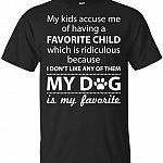 My Kids Accuse Me of Having A Favorite Child Which is Ridiculous My Dog My Favorite T-Shirt