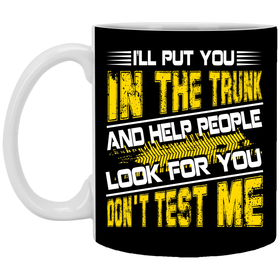 I'll Put You in the Trunk and Help People Look for You Don't Test Me Coffee Mug - Beer Stein - Water Bottle, Black, 11 oz. White Mug I'll Put You in the Trunk and Help People Look for You Don't Test Me Coffee Mug - Beer Stein - Water Bottle, Black, 11 oz. White Mug
