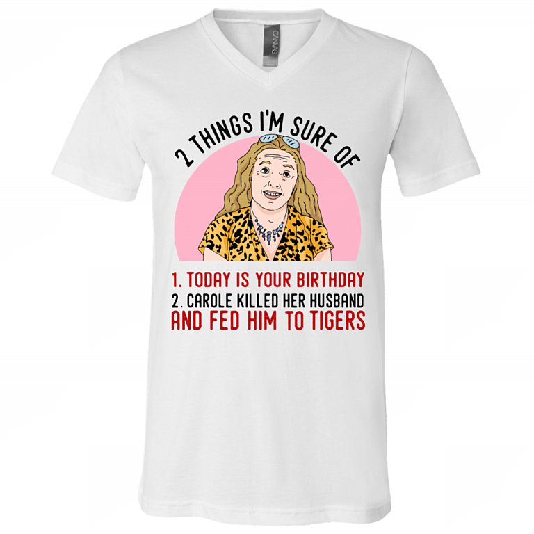 2 Things That I'm Sure Today Is Your Birthday Carole Killed Her Husband and Fed Him To Tigers T-Shirt - V Neck, White, V-Neck T-Shirt