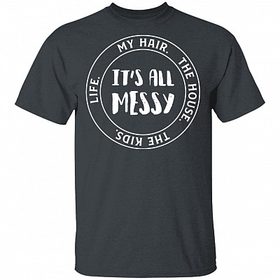 Life My Hair The House The Kids It's All Messy Funny Mom Life T-Shirt, Dark Heather, Unisex T-Shirt