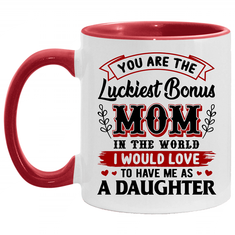 You Are The Luckiest Bonus Mom In The World I Would Love To Have Me As A Daughter Accent Mug - Coffee Mug, White/Red, 11 oz. Accent Mug