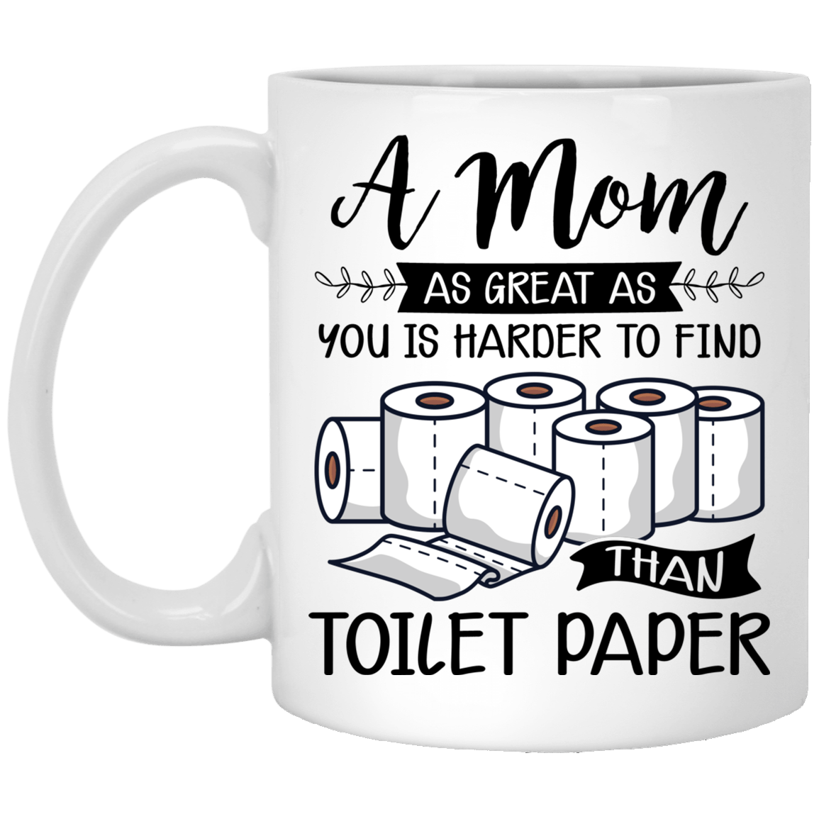 A Mom As Great As You Is Harder To Find Than Toilet Paper Ceramic Coffee Mug - Water Bottle, White, 11 oz. White Mug A Mom As Great As You Is Harder To Find Than Toilet Paper Ceramic Coffee Mug - Water Bottle, White, 11 oz. White Mug