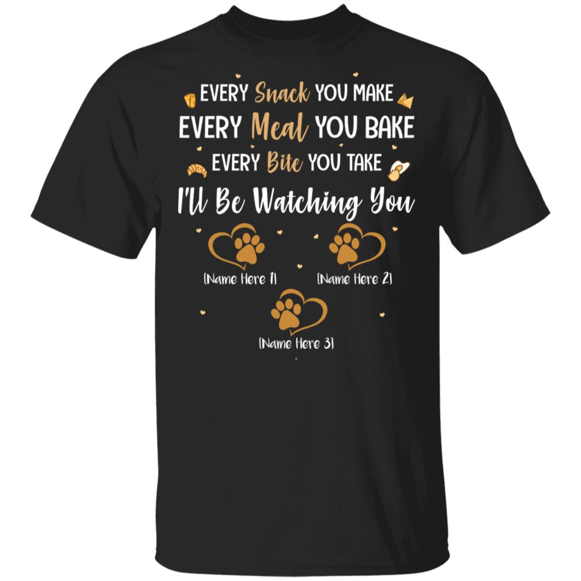 Personalized Every Snack You Make Every Meal You Bake I'll Be Watching You - 3 Paws T-Shirt, Black, Unisex T-Shirt