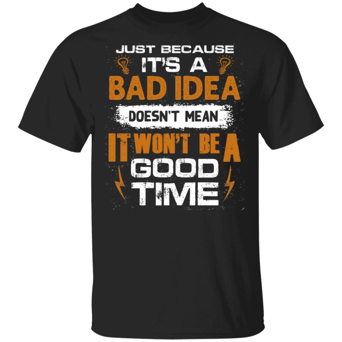 Sarcastic Shirt - Humor Shirt - Just Because It's A Bad Idea Doesn't Mean It Won't Be A Good Time T-Shirt, Black, Unisex T-Shirt