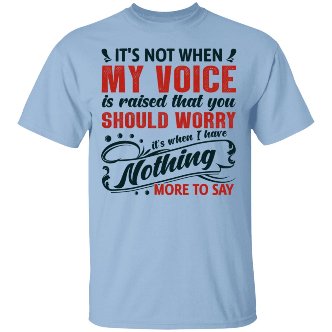 It's Not When My Voice Is Raised That You Should Worry It's When I Have Nothing More to Say T-Shirt, Light Blue, Unisex T-Shirt
