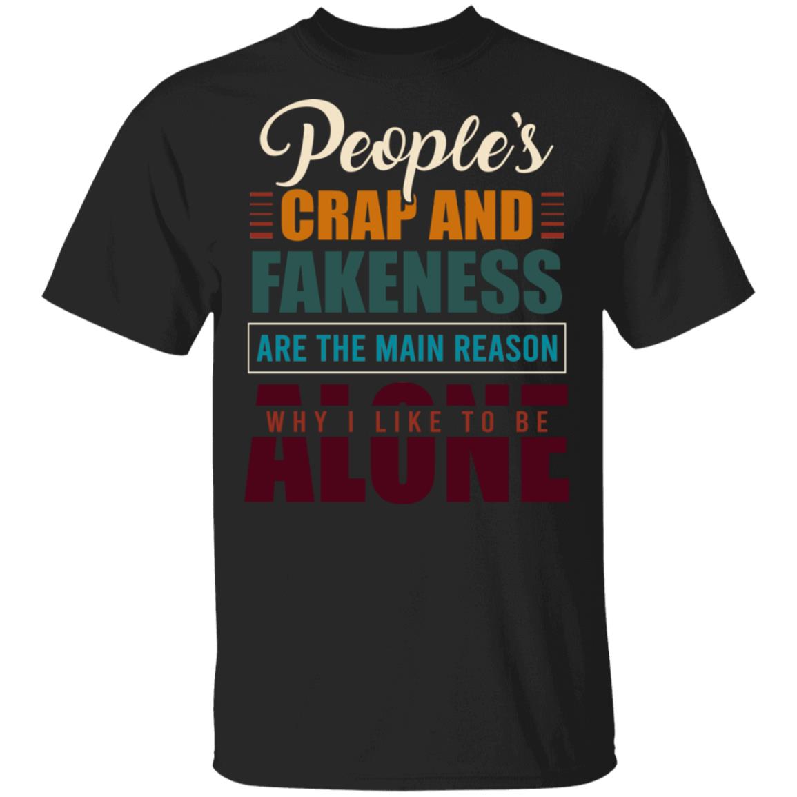People's Crap and Fakeness Are the Main Reason Why I Like to Be Alone Funny T-Shirt, Black, Unisex T-Shirt