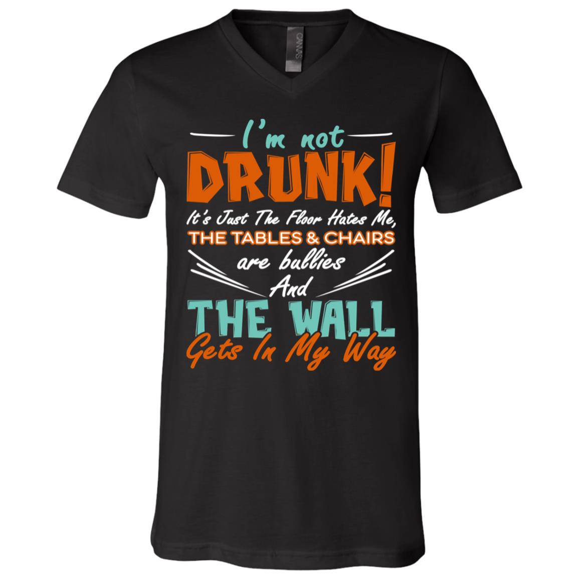 I'm Not Drunk It's Just The Floor Hates Me The Tables And Chairs Are Bullies T-Shirt - V-Neck Tee, Black, V-Neck T-Shirt