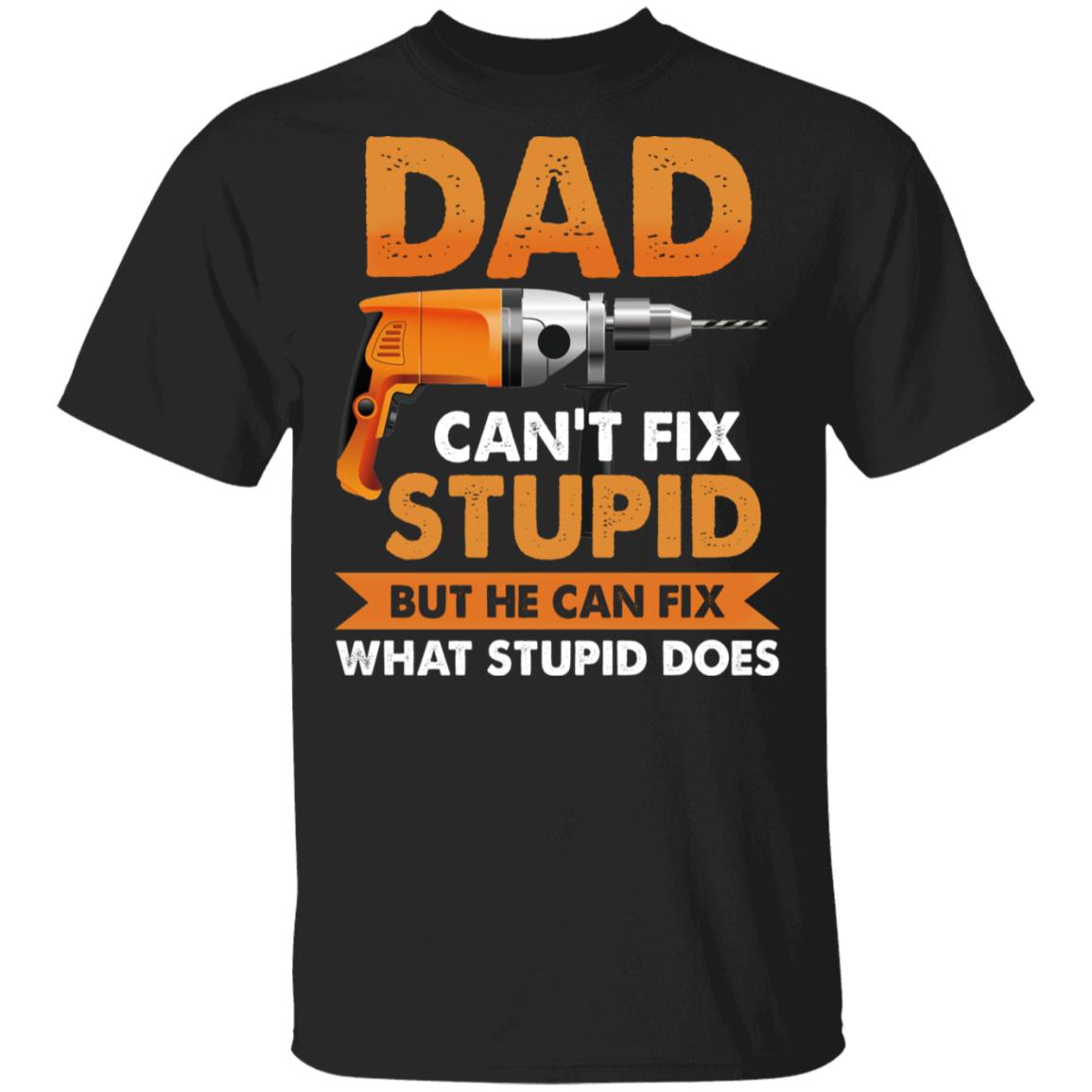 Dad Can't Fix Stupid But He Can Fix What Stupid Does T-Shirt - Funny Father's Day Shirt, Black, Unisex T-Shirt