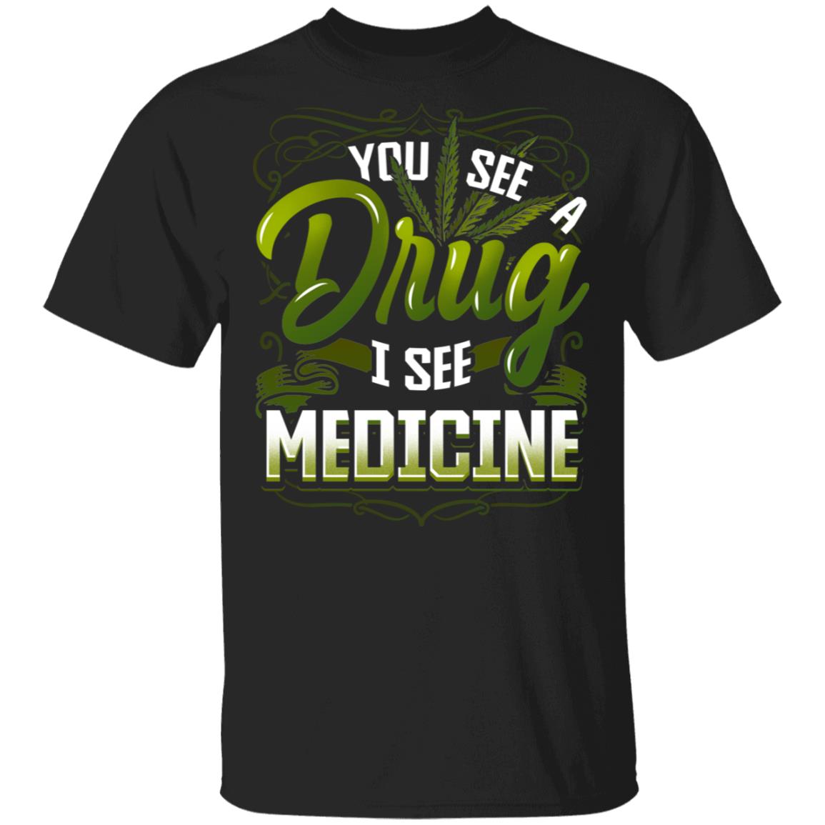 You See A-Drug I See Medicine T-Shirt - Funny Cannabis Shirt, Black, Unisex T-Shirt
