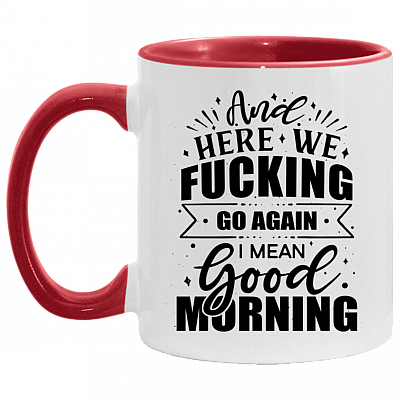 And Here We Fucking Go Again I Mean Good Morning Funny Accent Mug, White/Red, 11 oz. Accent Mug