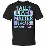 All Lives Matter Jesus Die For Us All T-Shirt - God Faith Shirt, Black, Unisex T-Shirt