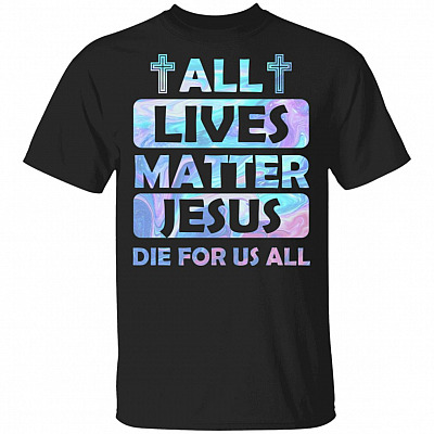 All Lives Matter Jesus Die For Us All T-Shirt - God Faith Shirt, Black, Unisex T-Shirt