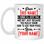 Personalized I Think I'll Keep You And Not Just Because You Really Know How To Use your Penis Ceramic Coffee Mug, White, 11 oz. White Mug