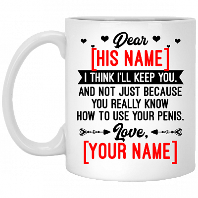 Personalized I Think I'll Keep You And Not Just Because You Really Know How To Use your Penis Ceramic Coffee Mug, White, 11 oz. White Mug