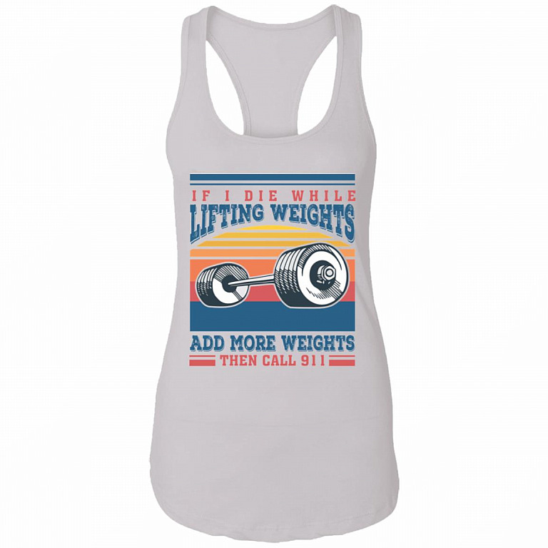 If I Die While Lifting Weights Add More Weights Then Call 911 Vintage Tank Top Tee - Ladies Racerback Tank, White, Ladies Racerback Tank