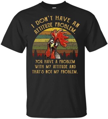 I Don't Have An Attitude Problem You Have A Problem With My Attitude Rooster Vintage Funny T-shirt