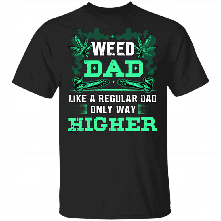 Weed Dad Like A Regular Dad Only Way Higher Funny 420 Cannabis Gift For Dad T-shirt, Black, Unisex T-Shirt