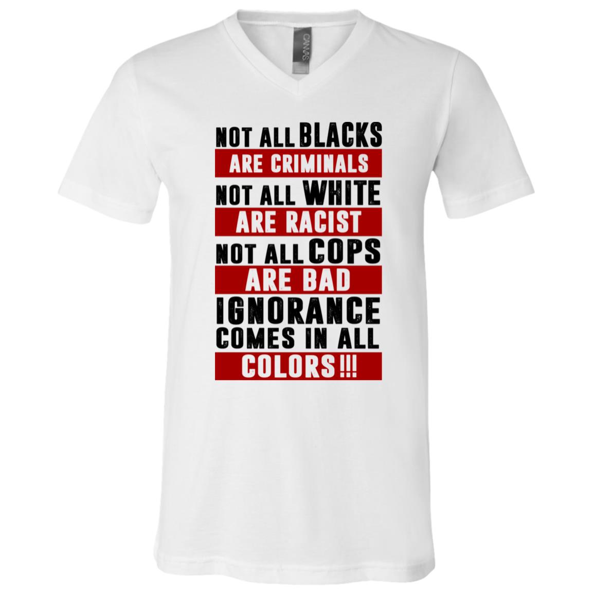 Not All Blacks Are Criminals Not All White Are Racist Not All Cops Are Bad Ignorance Comes All Colors T-Shirt, White, V-Neck T-Shirt