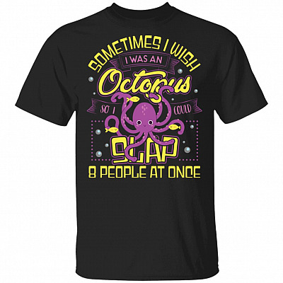 Sometimes I Wish I Was An Octopus So I Could Slap 8 People At Once T-Shirt - Funny Octopus Shirt, Black, Unisex T-Shirt