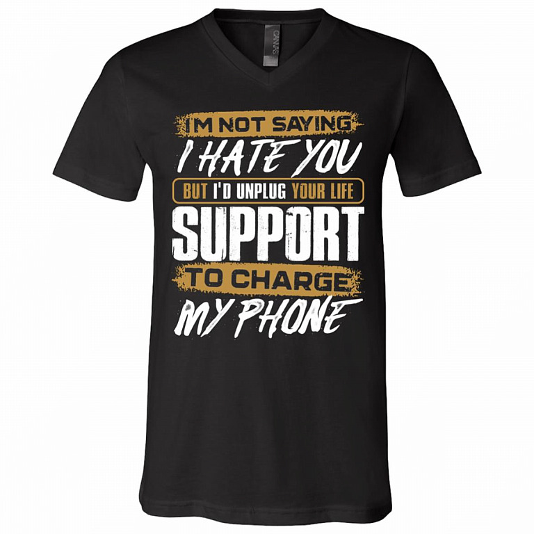 I'm Not Saying I Hate You But I Would Unplug Your Life Support To Charge My Phone T-Shirt - V-Neck Shirt, Black, V-Neck T-Shirt