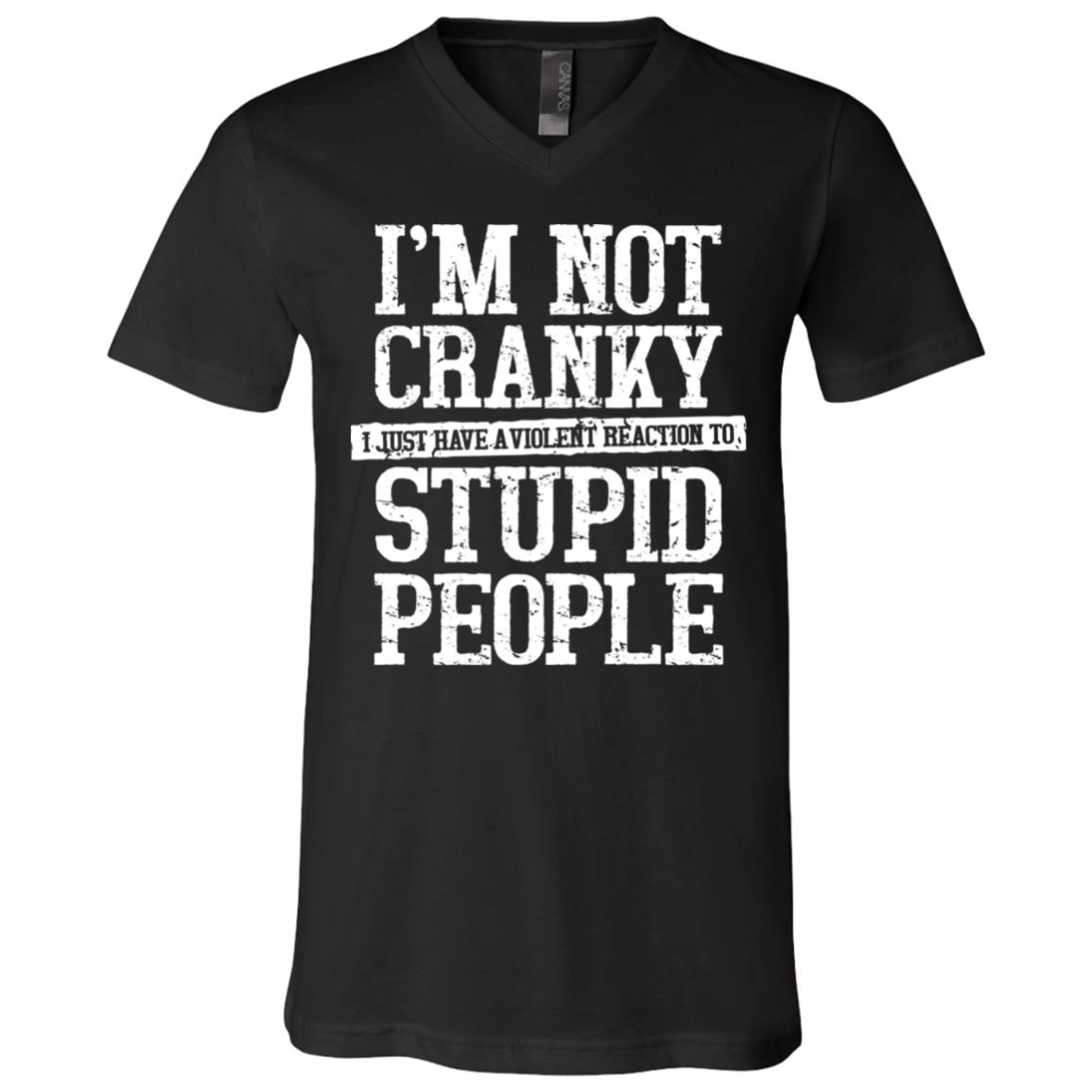 I'm Not Cranky I Just Have A Violent Reaction To Stupid People Funny Sarcasm T-Shirt - V-Neck, Black, V-Neck T-Shirt