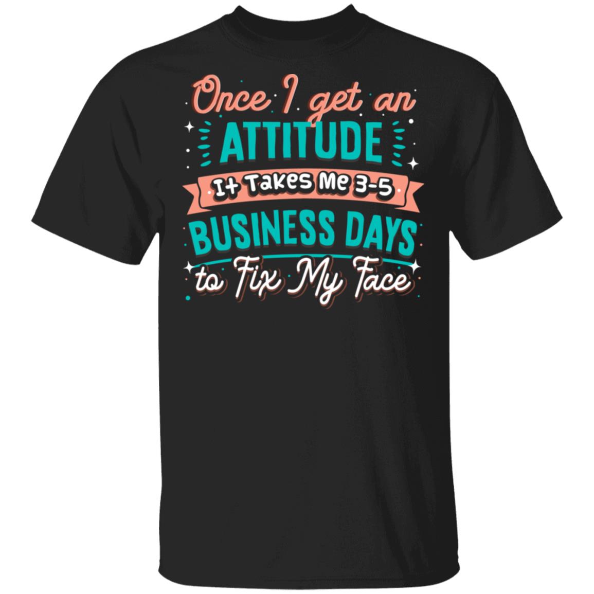 Once I Get An Attitude It Takes Me 3-5 Business Days To Fix My Face Funny T-Shirt, Black, Unisex T-Shirt