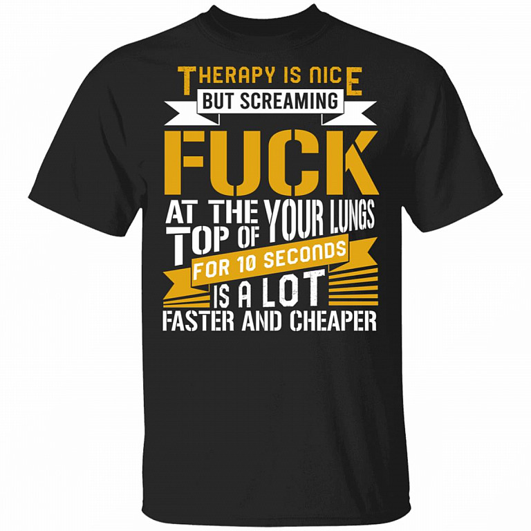 Therapy Is Nice But Screaming Fuck At The Top Of Your Lungs T-Shirt, Black, Unisex T-Shirt
