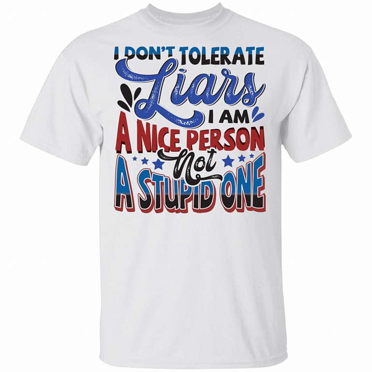 I Don't Tolerate Liars I Am A Nice Person Not A Stupid One Funny T-Shirt, White, Unisex T-Shirt