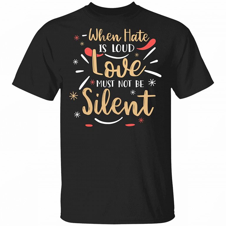 When Hate Is Loud Love Must Not Be Silent T-Shirt, Black, Unisex T-Shirt