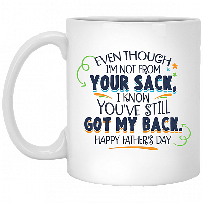 Even Though I'm Not From Your Sack Ceramic Coffee Mug- I Know You've Still Got My Back Happy Father's Day Mug, White, 11 oz. White Mug