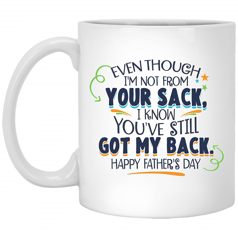Even Though I'm Not From Your Sack Ceramic Coffee Mug- I Know You've Still Got My Back Happy Father's Day Mug, White, 11 oz. White Mug