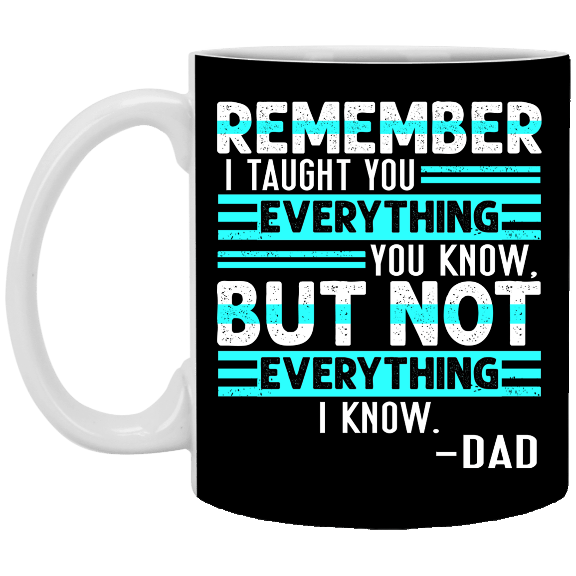 Remember I Taught You Everything You Know but Not Everything I Know Dad Coffee Mug - Beer Stein - Water Bottle, Black, 11 oz. White Mug Remember I Taught You Everything You Know but Not Everything I Know Dad Coffee Mug - Beer Stein - Water Bottle, Black, 11 oz. White Mug