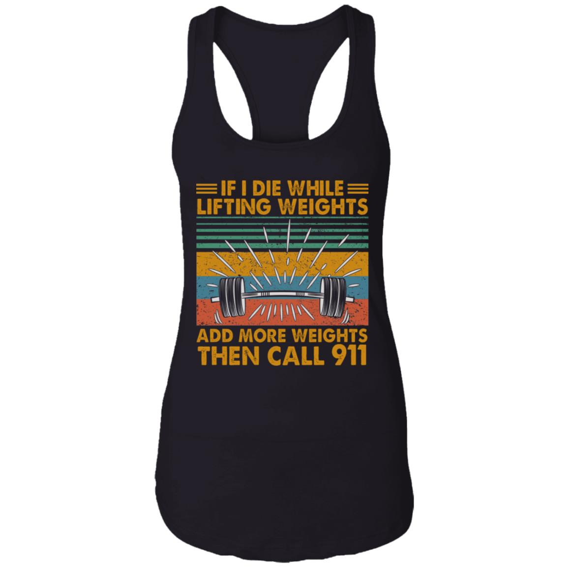 If I Die While Lifting Weights Add More Weights Then Call 911 Tank Top - Racerback - Funny Gym Shirt, Black, Ladies Racerback Tank