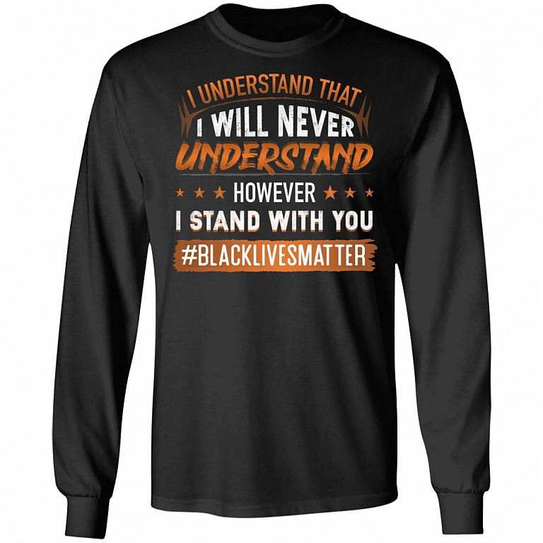 I Understand That I Wil Never Understand However I Stand with You BML Social Justice Hoodie - Sweatshirt, Black, Long Sleeve