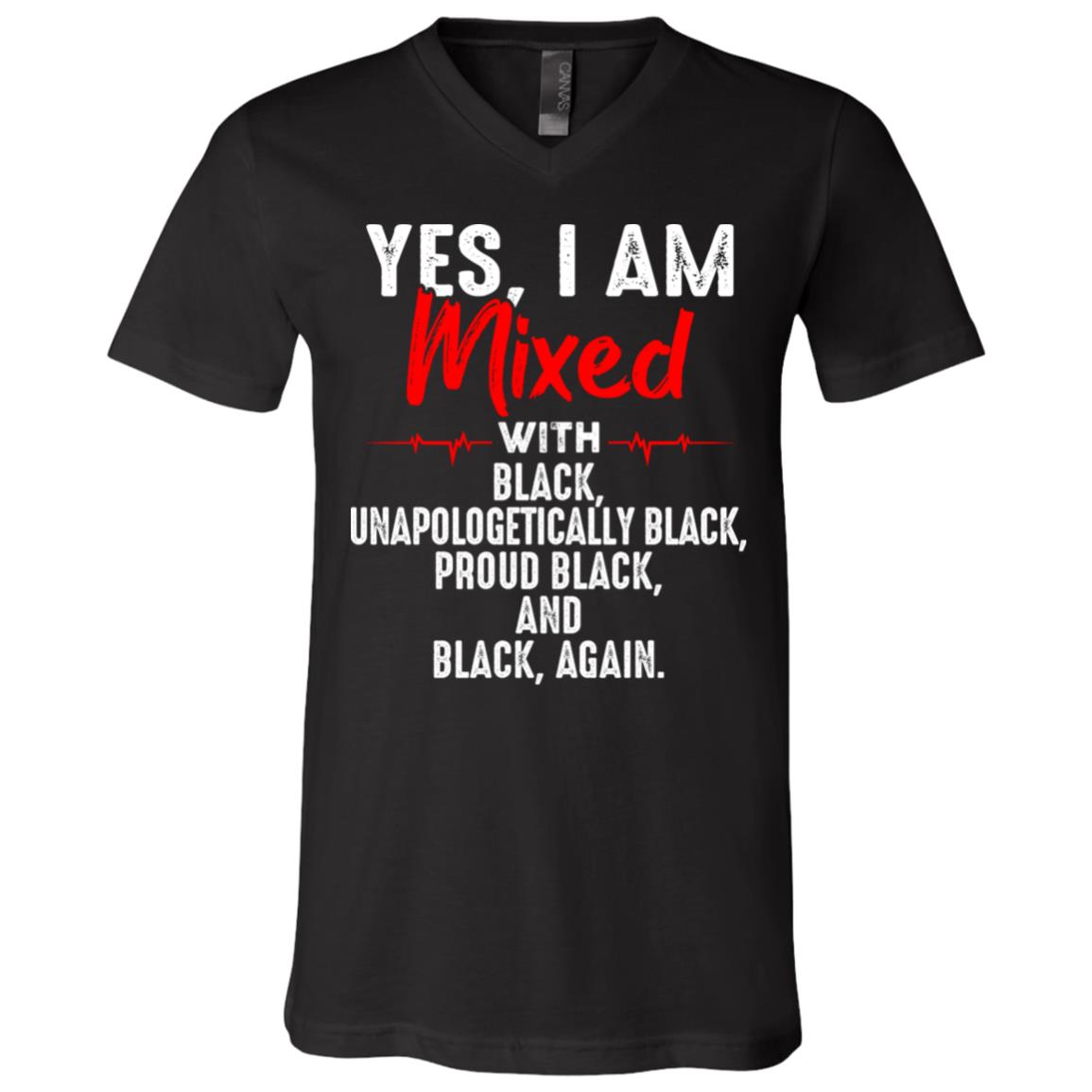 Yes I'm Mixed with Black Unapologetically Black Proud Black and Black Again T-Shirt - V Neck, Black, V-Neck T-Shirt