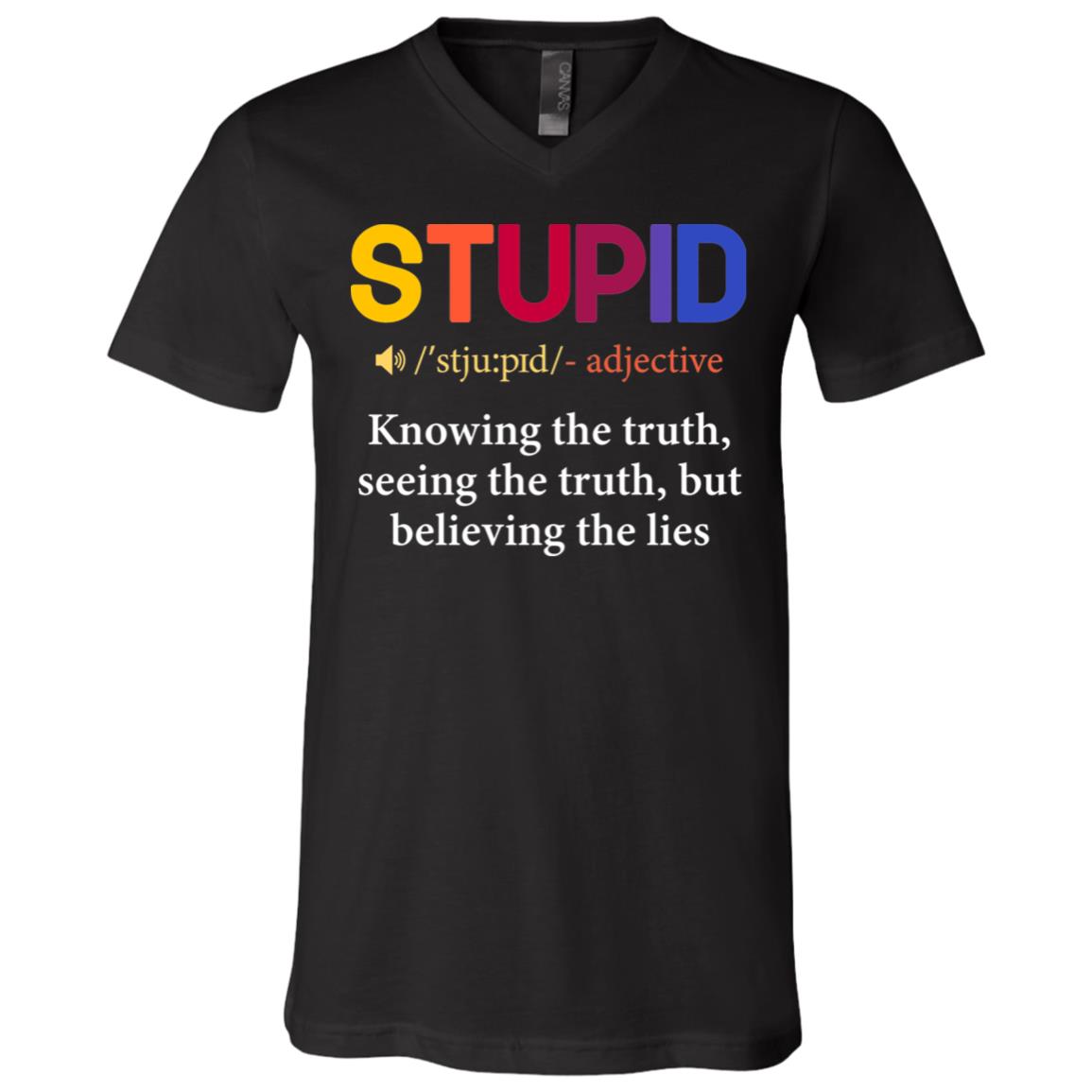 Stupid Is Knowing The Truth Seeing The Truth But Still Believing The Lies T-Shirt - V-Neck Tee, Black, V-Neck T-Shirt