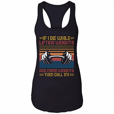 If I Die While Lifting Weights Add More Weights Then Call 911 Tank Top - Racerback - Funny Fitness Tank Shirt, Black, Ladies Racerback Tank