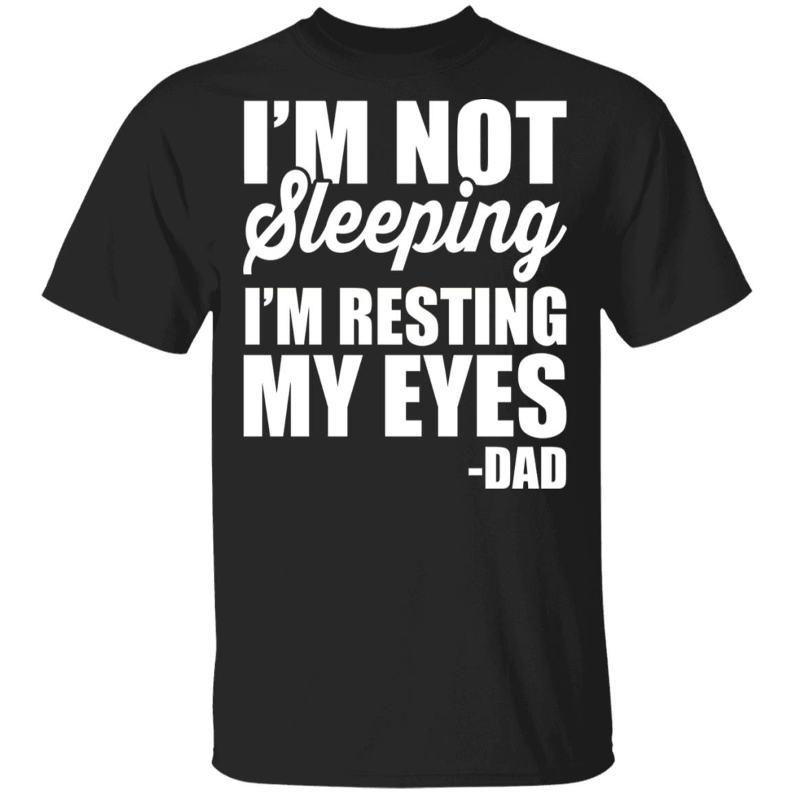 Im Not Sleeping Im Resting My Eyes T-Shirt - Funny Dad Shirt, Black, Unisex T-Shirt