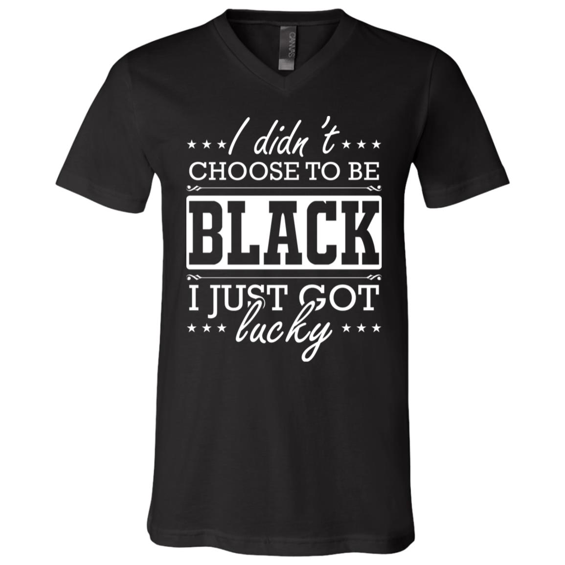 I Did Not Choose to Be Black I Just Got Lucky Black Pride T-Shirt - V-Neck Shirt, Black, V-Neck T-Shirt