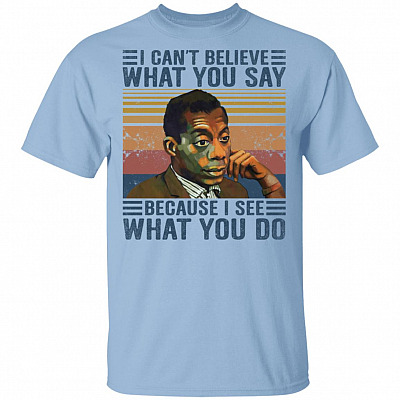 I Cant Believe What You Say Because I See What You Do T-Shirt, Light Blue, Unisex T-Shirt
