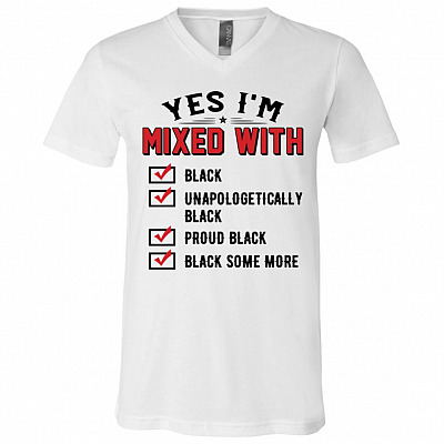 Yes I'm Mixed With Black Unapologetically Proud Black Black Some More T-Shirt - V-Neck Tee, White, V-Neck T-Shirt