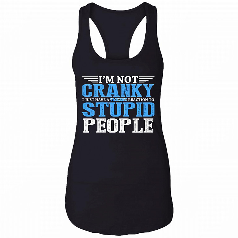 I'm Not Cranky I Just Have A Violent Reaction To Stupid People Cotton Tank Top Tee - Ladies Racerback Tank, Black, Ladies Racerback Tank