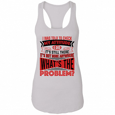 I Was Told To Check My Attitude I Did It's Still There It's Not Gone Anywhere Tank Top Tee - Ladies Racerback Tank, White, Ladies Racerback Tank