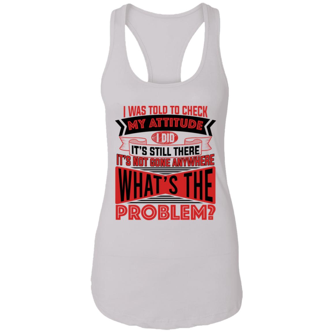I Was Told To Check My Attitude I Did It's Still There It's Not Gone Anywhere Tank Top Tee - Ladies Racerback Tank, White, Ladies Racerback Tank