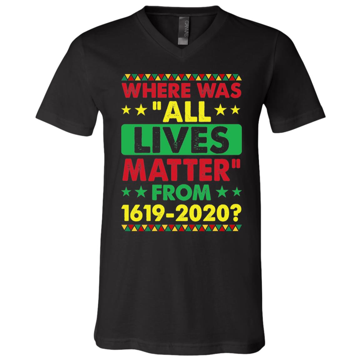 Where Was All Lives Matter From 1619-2020 T-Shirt - V-Neck Shirt - Black History Shirt, Black, V-Neck T-Shirt